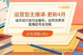 （14610期）运营型主播课-更新4月，话术设计技巧全解析，自然流带货，直播起号全流程