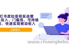 （14045期）小红书虚拟变现实战营，0成本投入，门槛低，可持续盈利，快速实现被动收入