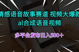 （11880期）情感语音故事赛道 视频大爆款 al合成语音视频多平台发布日入500＋