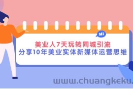 （2840期）美业人7天玩转同城引流，分享10年美业实体新媒体运营思维