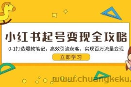 （13149期）小红书起号变现全攻略：0-1打造爆款笔记，高效引流获客，实现百万流量变现