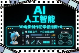 AI人工智能3D电影制作初学者指南：0基础上手，小白也能玩转