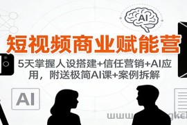 短视频商业赋能营：5天掌握人设搭建+信任营销+AI应用，附送极简AI课+案例拆解