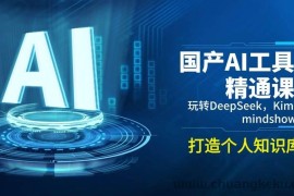 国产AI工具精通课，玩转DeepSeek，Kimi，mindshow，打造个人知识库