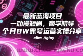 最新蓝海项目动漫短剧，商学院导师单抖音号一个月8W账号运营实操分享