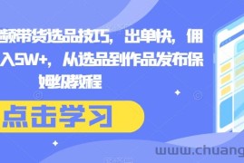 抖音短视频带货选品技巧，出单快，佣金高，月入5W+，从选品到作品发布保姆级教程