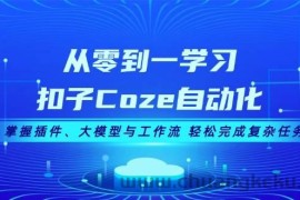 从零到一学习扣子Coze自动化，掌握插件、大模型与工作流 轻松完成复杂任务