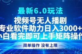 （12924期）视频号最新6.0玩法，无人播剧，轻松日入3000+