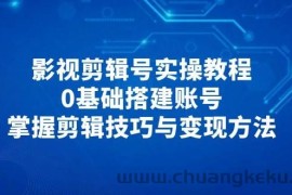 影视剪辑号实操教程，0基础搭建账号，掌握剪辑技巧与变现方法