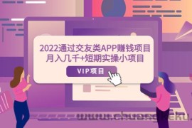 （3709期）2022通过交友类APP赚钱项目：月入几千+短期实操小项目（可提现）