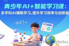 （15931期）青少年AI+智能学习课：多学科AI辅助学习，提升学习效率与创新能力
