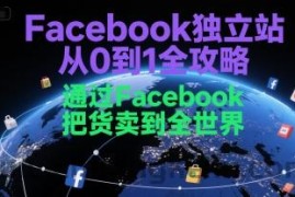 Facebook独立站从0到1全攻略，通过FacebboK把货卖到全世界