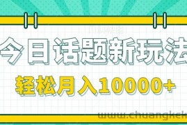 今日话题新玩法，零成本零门槛单条作品百万流量，月入10000+