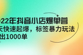 （4091期）2022年抖音小店爆单营【更新10月】 7天快速起爆 标签暴力玩法，日出1000单