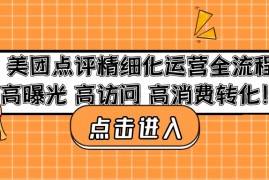 （4725期）美团点评精细化运营全流程：高曝光 高访问 高消费转化！