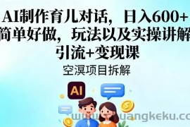 AI制作育儿对话，日入6张+，简单好做，玩法以及实操讲解，引流+变现课