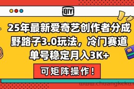 （15208期）25年最新爱奇艺创作者分成野路子3.0玩法，冷门赛道，单号稳定月入3K+，…