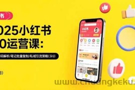 （15502期）2025小红书3.0运营课：流量密码解析/笔记批量复制/私域引流策略(更新7月)