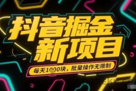 抖音掘金新项目，每天收益多张，批量操作无限制非常简单