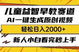 （14412期）儿童益智早教，这个赛道赚翻了，利用AI一键生成原创视频，日入2000+，…