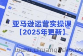 亚马逊运营实操课【2025年更新】主要内容包括亚马逊选品策略解析，选品重点方法、新品口诀必学等