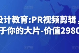 贝纳设计教育:PR视频剪辑，剪出属于你的大片-价值2980元