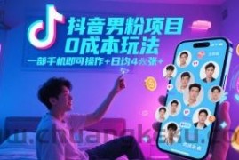 抖音男粉项目0成本玩法，一部手机即可操作，日均4张+，时间自由
