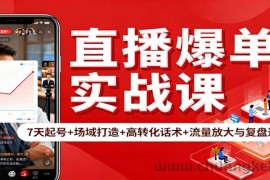 直播爆单实战课：7天起号+场域打造+高转化话术+流量放大与复盘递增