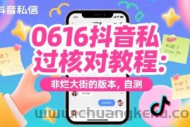 0616抖音私信过核对教程：非烂大街的版本，自测