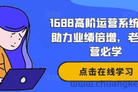 1688高阶运营系统课，助力业绩倍增，老板运营必学