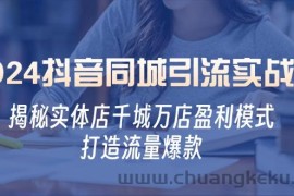 （12927期）2024抖音同城引流实战课：揭秘实体店千城万店盈利模式，打造流量爆款