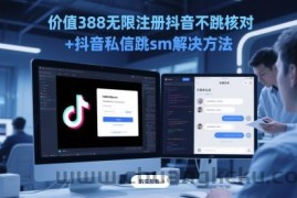 价值388无限注册抖音不跳核对+抖音私信跳sm解决方法，5月最新抖音跳核对技术