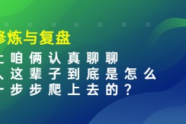 （3959期）某收费文章：修炼与复盘  让咱俩认真聊聊 人这辈子到底怎么一步步爬上去的?