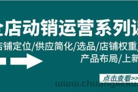 全店动销运营系列课：店铺定位/供应简化/选品/店铺权重/产品布局/上新