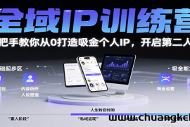 全域IP训练营，手把手教你从0打造吸金个人IP，开启第二人生！