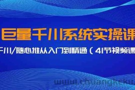 巨量千川系统实操课，千川/随心推从入门到精通（41节视频课）