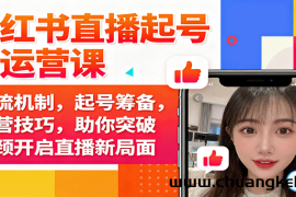 小红书直播起号与运营课：推流机制，起号筹备，运营技巧，助你突破瓶颈开启直播新局面