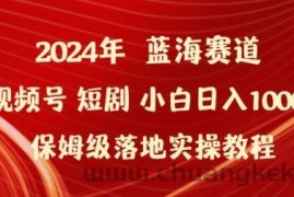 2024年视频号短剧新玩法小白日入1000+保姆级落地实操教程【揭秘】