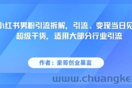 小红书男粉引流拆解，引流、变现当日见效超级干货，适用大部分行业引流
