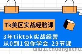 Tk美区实战经验课程分享，3年tiktok实战经营，从0到1包你学会（29节课）