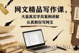 网文精品写作课，大量真实学员案例讲解，认真教你写网文