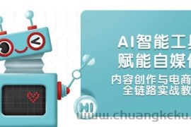 （14949期）AI智能工具赋能自媒体，内容创作与电商运营，全链路实战教学