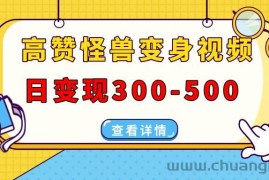 （13906期）高赞怪兽变身视频制作，日变现300-500，多平台发布（抖音、视频号、小红书