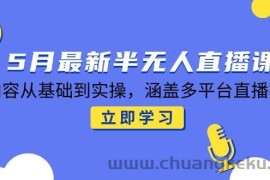 （14888期）5月最新半无人直播课，内容从基础到实操，涵盖多平台直播技巧