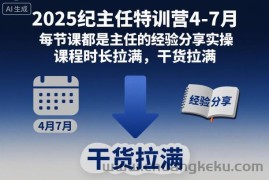 2025纪主任特训营4-7月，每节课都是主任的经验分享实操，课程时长拉满，干货拉满