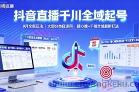 抖音直播千川全域起号，9月全新玩法，大部分类目适用，随心推以及千川全域最新打法