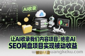 让AI收录我们内容项目，绝密AI SEO网盘项目实现被动收益