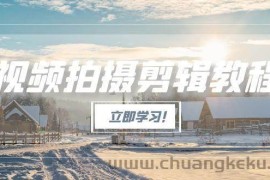 （15154期）视频拍摄剪辑教程，从基础操作到进阶，爆款视频全流程生产术