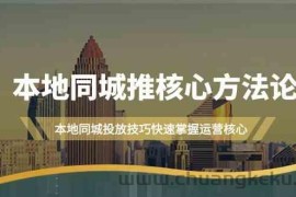 本地同城推核心方法论，本地同城投放技巧快速掌握运营核心（19节课）