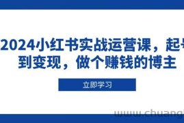 （13841期）2024小红书实战运营课，起号到变现，做个赚钱的博主